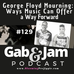 Gab & Jam Ep 129 George Floyd Mourning:  Ways Music Can Offer A Way Forward Podcast