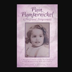 [Ebook] 📖 Pain, Pumpernickel & Profound Forgiveness: A Daughter's Story of Her Punishing & Loving