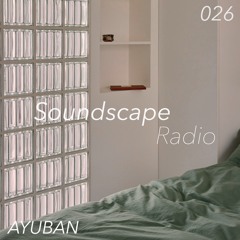 Soundscape Radio 026 W/ Ayuban
