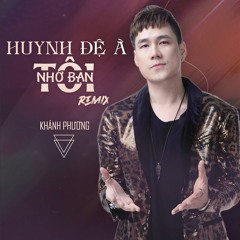 HUYNH ĐỆ À! TÔI NHỚ BẠN (REMIX) - KHÁNH PHƯƠNG BẢN DJ MUÔN THUỞ VỀ TÌNH ANH EM