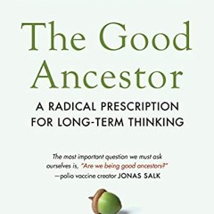 READ [PDF EBOOK EPUB KINDLE] The Good Ancestor: A Radical Prescription for Long-Term