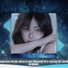 ANH ĐAU TỪ LÚC ANH ĐI x LAO TÂM KHỔ TỨ x VẠN SỰ TÙY DUYÊN - SS REMIX