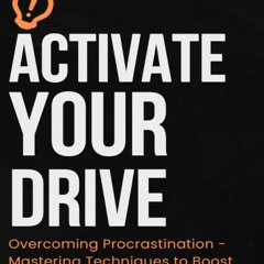 Read F.R.E.E [Book] Activate Your Drive: Overcoming Procrastination - Mastering Techniques to
