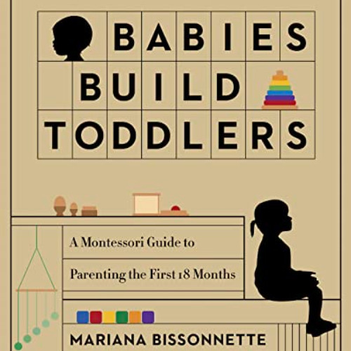 [READ] KINDLE 🧡 Babies Build Toddlers: A Montessori Guide to Parenting the First 18