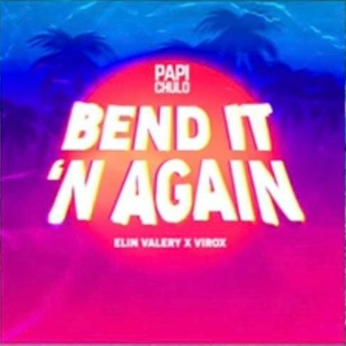 Elin Valery X Virox - Bend It N Again [ Papi Chulo ]