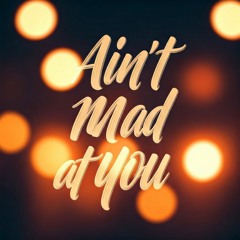 Ain't mad at you