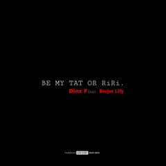 BE MY TAT OR RiRi(feat. Boujee 13ty)
