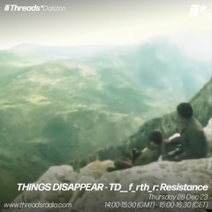 THINGS DISAPPEAR - TD__f_rth_r: Resistance (*Dalston) - 28-Dec-23