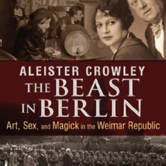 Read EPUB 🗂️ Aleister Crowley: The Beast in Berlin: Art, Sex, and Magick in the Weim