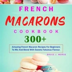 🍺[DOWNLOAD] Free French Macarons Cookbook 300+ Amazing French Macaron Recipes For Begin 🍺
