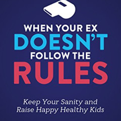 [Get] KINDLE 💏 When Your Ex Doesn’t Follow the Rules: Keep Your Sanity and Raise Hap