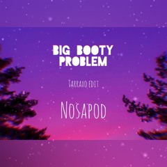 Big Booty Problem ( Nosapod - Tarraxo Edit ) Birthday Gift