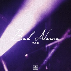 7AE // BAD NEWS