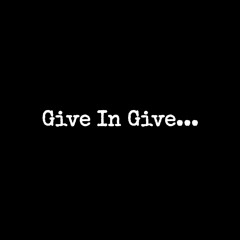 "Give in Give"