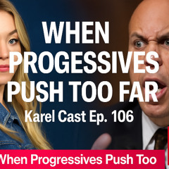When Progressives Push Too Far | Karel Cast Ep. 106
