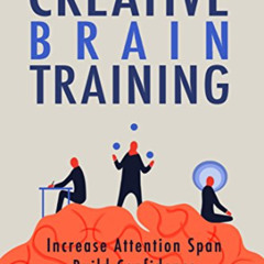 READ EPUB 💚 Creative Brain Training: Increase Attention Span, Build Confidence, and