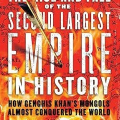 )% The Rise and Fall of the Second Largest Empire in History: How Genghis Khan's Mongols Almost