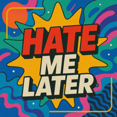 Hate me later