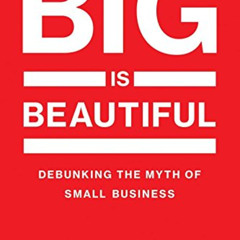 GET KINDLE 📝 Big Is Beautiful: Debunking the Myth of Small Business (The MIT Press)