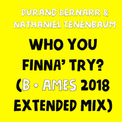 Who You Finna' Try? (B. Ames Extended Mix) 2018