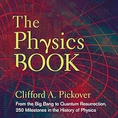 [Access] EBOOK EPUB KINDLE PDF The Physics Book: From the Big Bang to Quantum Resurrection, 250 Mile
