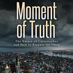 Get PDF 💚 Moment of Truth: The Nature of Catastrophes and How to Prepare for Them by