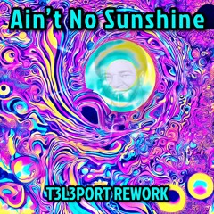 Ain’t no Sunshine (T3L3PORT REWORK)