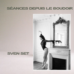 Séances depuis le Boudoir - Extended Session - Sven Set HQ