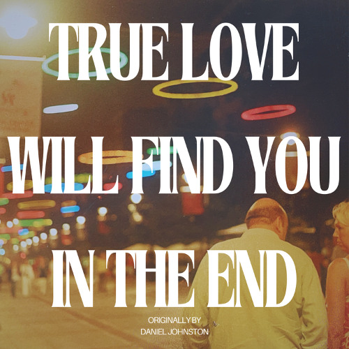 TRUE LOVE WILL FIND YOU IN THE END (Daniel Johnston cover)