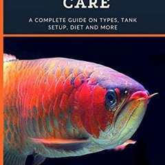 [GET] [EBOOK EPUB KINDLE PDF] Arowana Care: A Complete Guide on Types, Tank Setup, Diet and More by