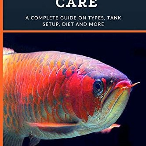 Read [PDF EBOOK EPUB KINDLE] Arowana Care: A Complete Guide on Types, Tank Setup, Diet and More by
