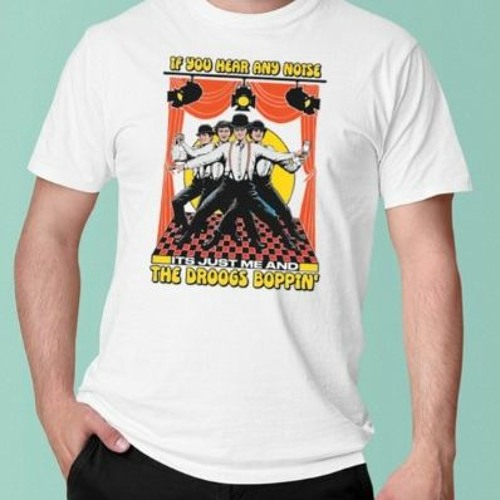 If You Hear Any Noise Its Just Me And The Droogs Boppin’ T Shirt