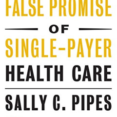 GET KINDLE 💙 The False Promise of Single-Payer Health Care (Encounter Broadsides, 55