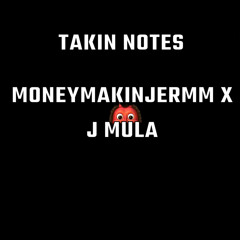 Moneymakinjermm x J mula TAKIN NOTES