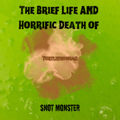 The Brief Life And Horrific Death of Snot Monster