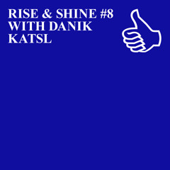 RISE & SHINE #8 WITH DANIK KATSL