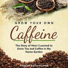 READ EBOOK 📩 Grow Your Own Caffeine: The Story of How I Learned to Grow Tea and Coff