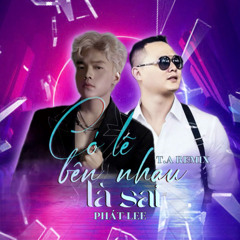 Có Lẽ Bên Nhau Là Sai (T.A Remix)