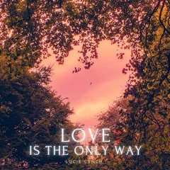 "Love Is the Only Way" by Lucie Lynch