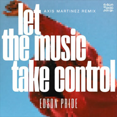 Edson Pride - Let The Music Take Control (Axis Martinez Remix)