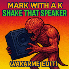 Mark with a K - Shake that Speaker (VAKARME Edit)