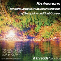 Threads*Jonction: Brainwaves - Mysterious tales from the underworld w/ Seraphine and Tout Casser