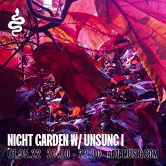 Night Garden w/ Unsung I - Aaja Channel 1 - 01 05 22