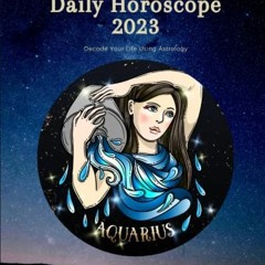 [ACCESS] [KINDLE PDF EBOOK EPUB] Aquarius Daily Horoscope 2023: Decode Your Life Usin