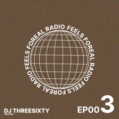 FEELS FOREAL RADIO EP 003: DJ THREESIXTY TAKEOVER