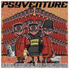 PSYVENTURE - CREATIVE CREATURES ft SiFOU n MUSHROOMBOY