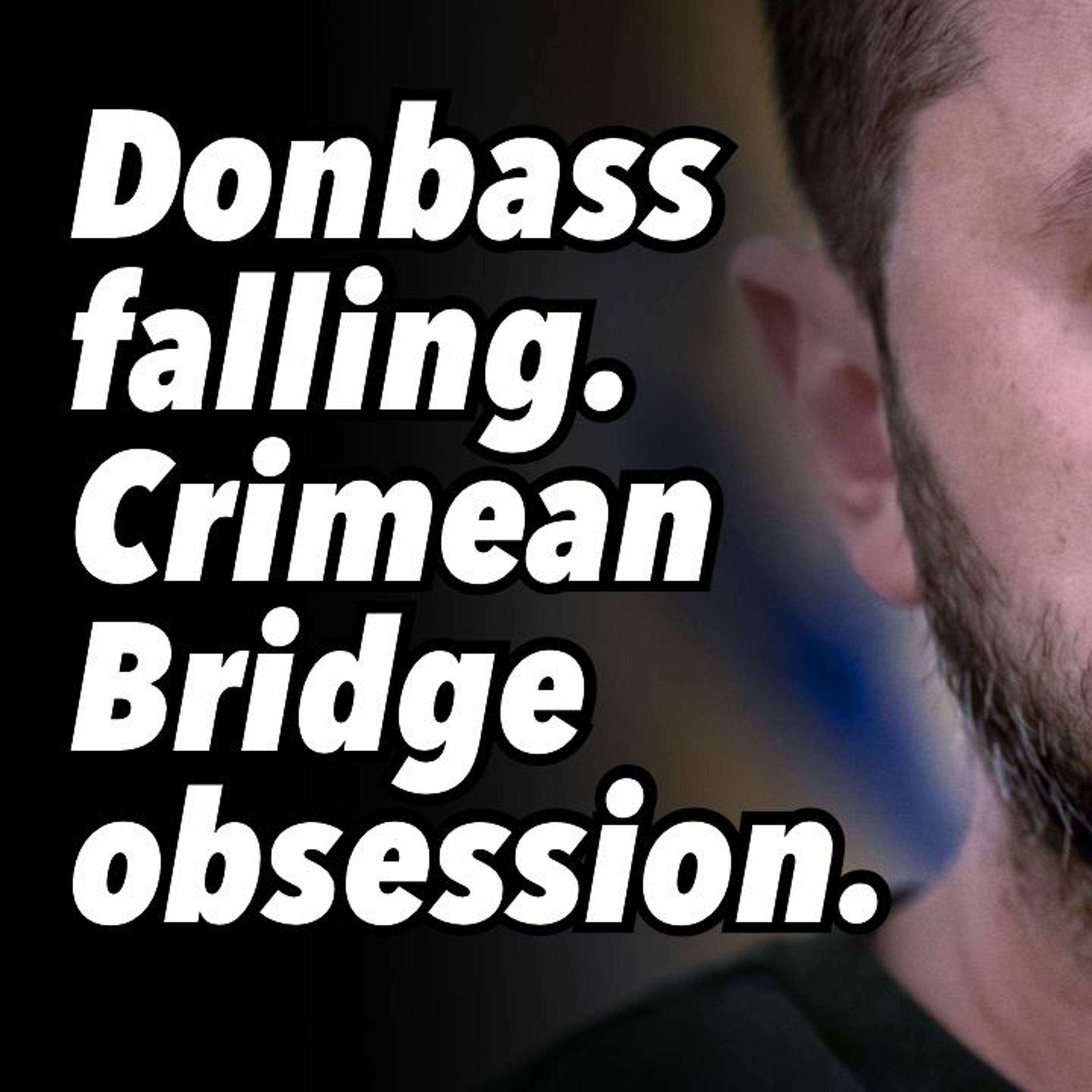 Donbass falling. Crimean Bridge obsession. $320B Reparations Loan