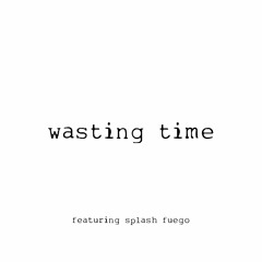 wasting time ft. splash fuego