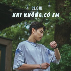 KHI KHÔNG CÓ EM - CLOW