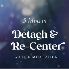 5 Mins to Detach & Re-Center (Guided Meditation)
